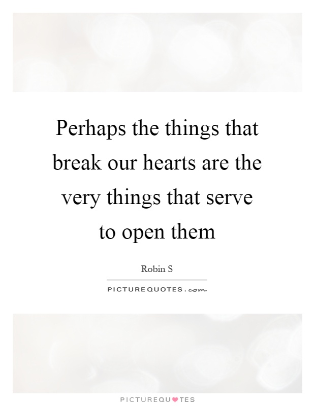 Perhaps the things that break our hearts are the very things that serve to open them Picture Quote #1