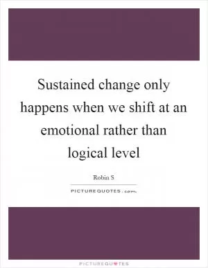 Sustained change only happens when we shift at an emotional rather than logical level Picture Quote #1