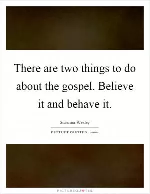 There are two things to do about the gospel. Believe it and behave it Picture Quote #1