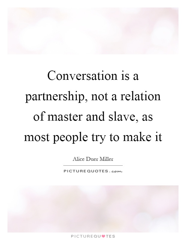 Conversation is a partnership, not a relation of master and slave, as most people try to make it Picture Quote #1