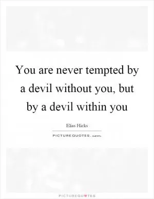 You are never tempted by a devil without you, but by a devil within you Picture Quote #1