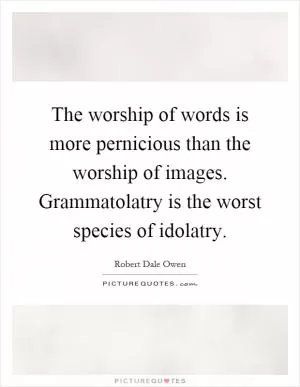 The worship of words is more pernicious than the worship of images. Grammatolatry is the worst species of idolatry Picture Quote #1