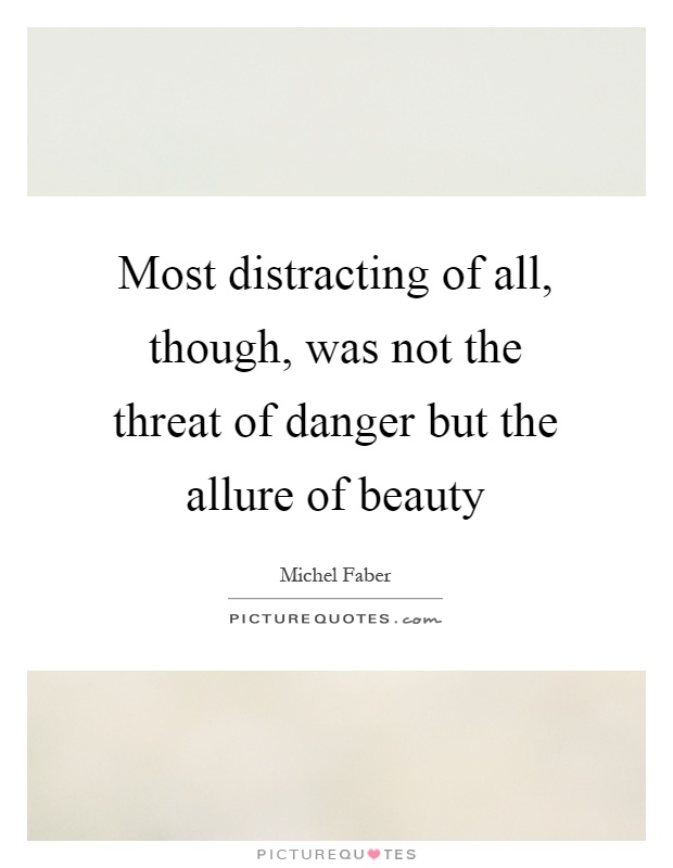 Most distracting of all, though, was not the threat of danger but the allure of beauty Picture Quote #1