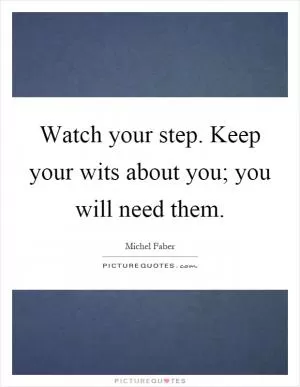 Watch your step. Keep your wits about you; you will need them Picture Quote #1