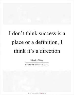 I don’t think success is a place or a definition, I think it’s a direction Picture Quote #1