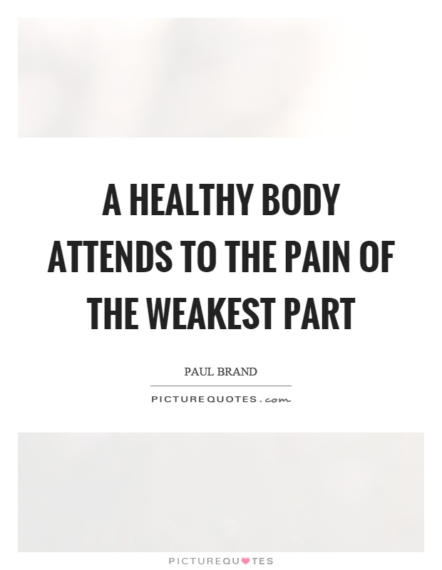 A healthy body attends to the pain of the weakest part Picture Quote #1