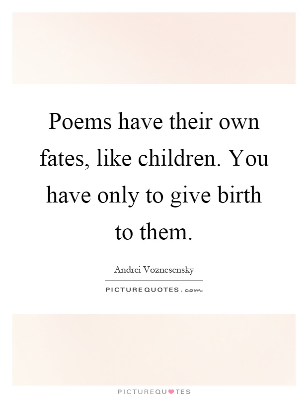 Poems have their own fates, like children. You have only to give birth to them Picture Quote #1