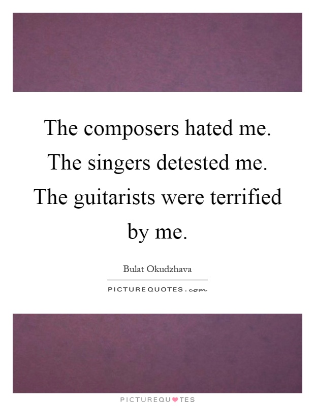 The composers hated me. The singers detested me. The guitarists were terrified by me Picture Quote #1