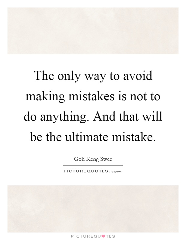 The only way to avoid making mistakes is not to do anything. And that will be the ultimate mistake Picture Quote #1