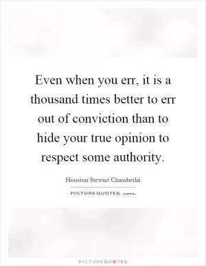Even when you err, it is a thousand times better to err out of conviction than to hide your true opinion to respect some authority Picture Quote #1