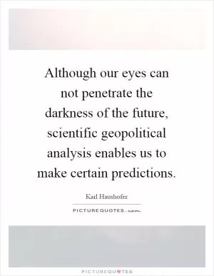 Although our eyes can not penetrate the darkness of the future, scientific geopolitical analysis enables us to make certain predictions Picture Quote #1
