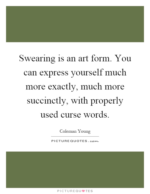 Swearing is an art form. You can express yourself much more exactly, much more succinctly, with properly used curse words Picture Quote #1