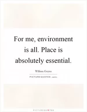 For me, environment is all. Place is absolutely essential Picture Quote #1