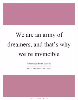 We are an army of dreamers, and that’s why we’re invincible Picture Quote #1