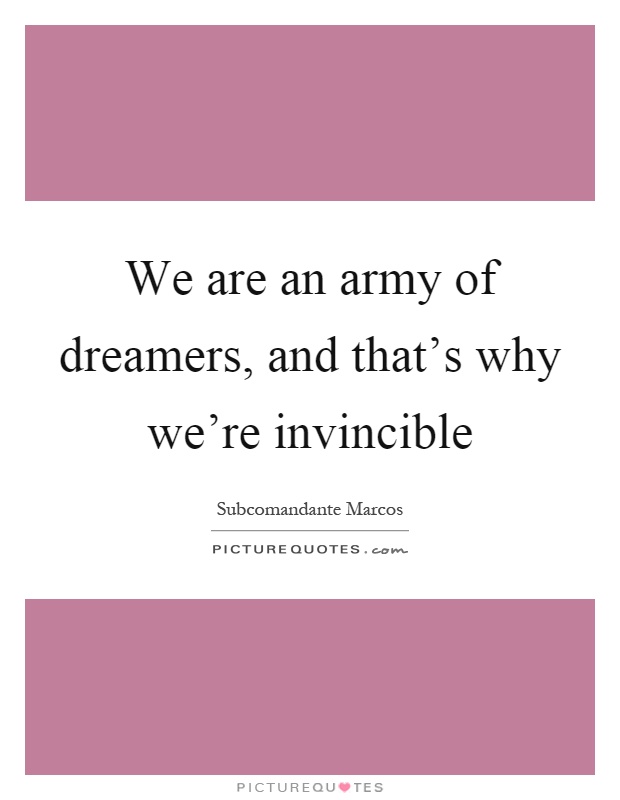 We are an army of dreamers, and that's why we're invincible Picture Quote #1