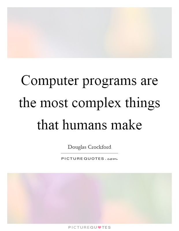 Computer programs are the most complex things that humans make Picture Quote #1