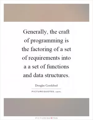 Generally, the craft of programming is the factoring of a set of requirements into a a set of functions and data structures Picture Quote #1