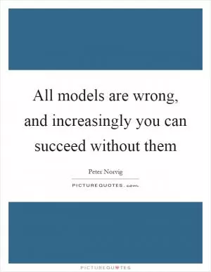 All models are wrong, and increasingly you can succeed without them Picture Quote #1