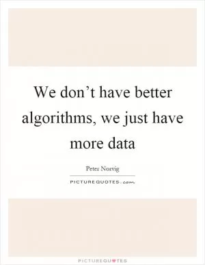 We don’t have better algorithms, we just have more data Picture Quote #1