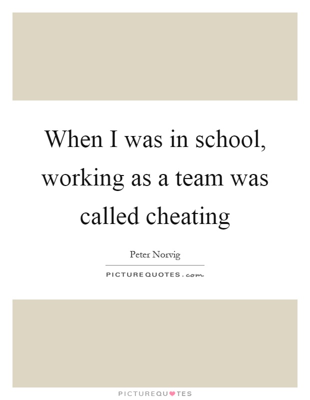 When I was in school, working as a team was called cheating Picture Quote #1
