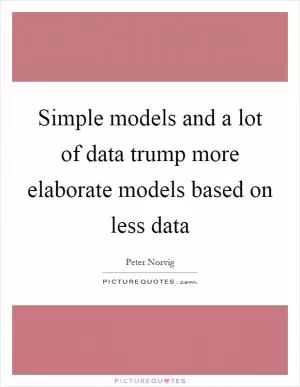 Simple models and a lot of data trump more elaborate models based on less data Picture Quote #1
