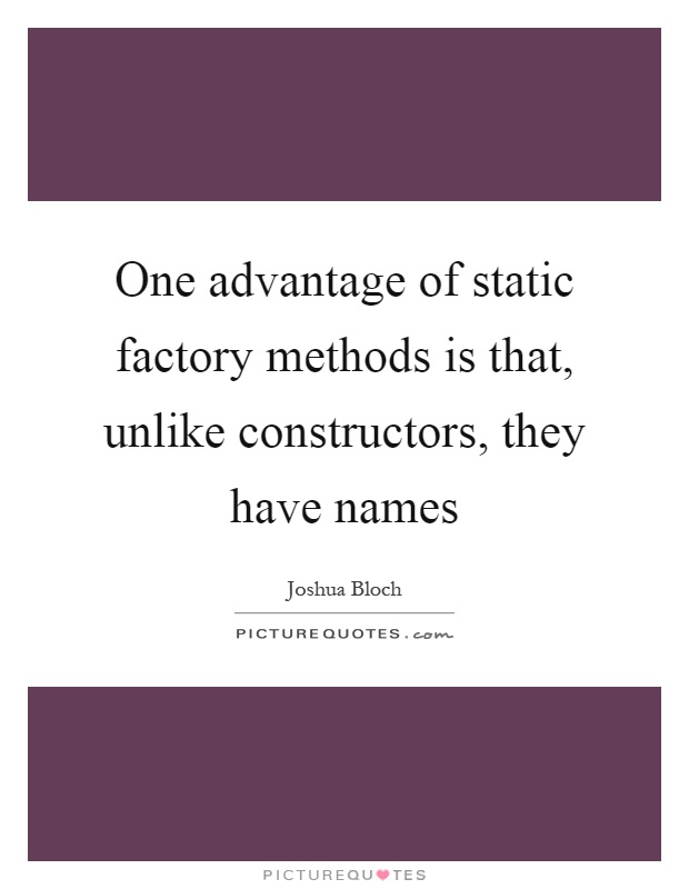 One advantage of static factory methods is that, unlike constructors, they have names Picture Quote #1