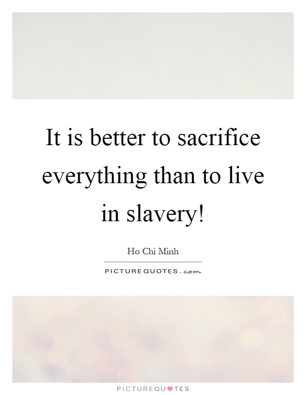 It is better to sacrifice everything than to live in slavery! Picture Quote #1