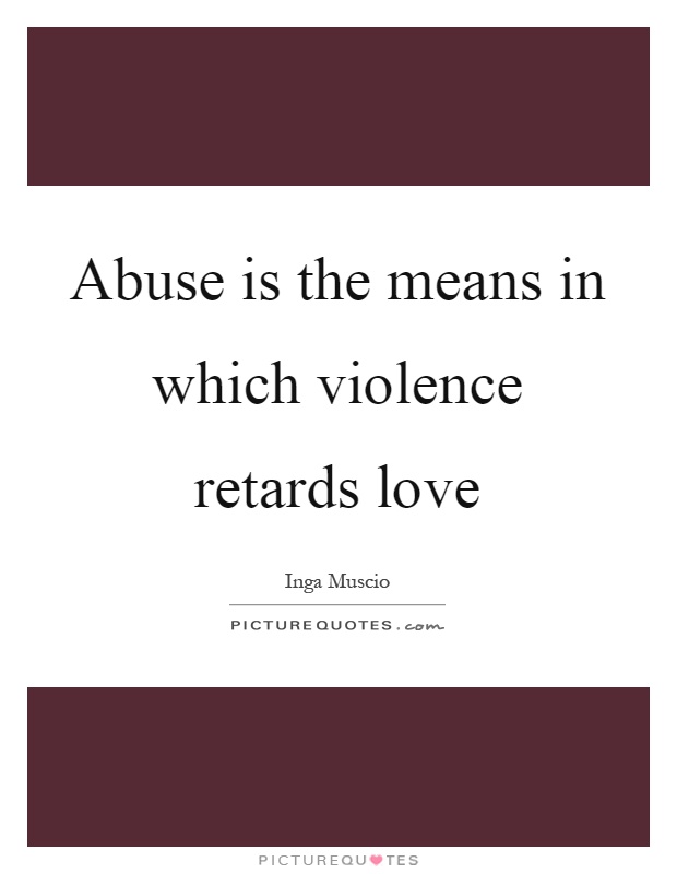 Abuse is the means in which violence retards love Picture Quote #1
