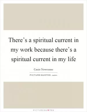 There’s a spiritual current in my work because there’s a spiritual current in my life Picture Quote #1