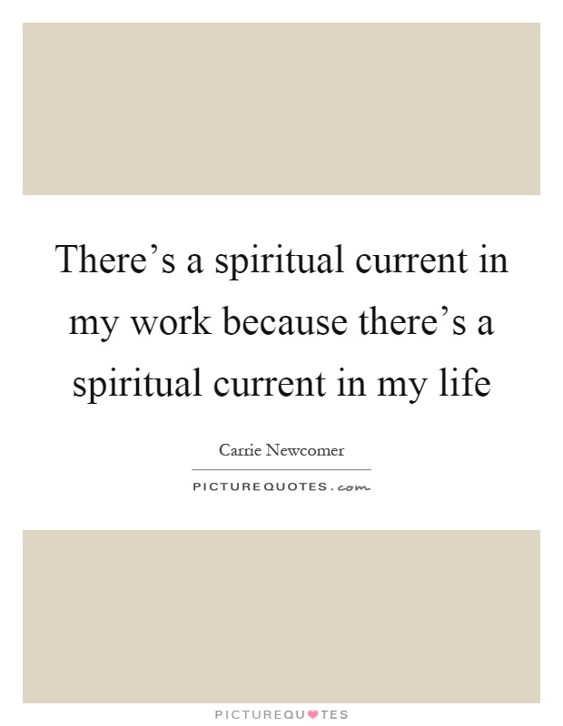There's a spiritual current in my work because there's a spiritual current in my life Picture Quote #1