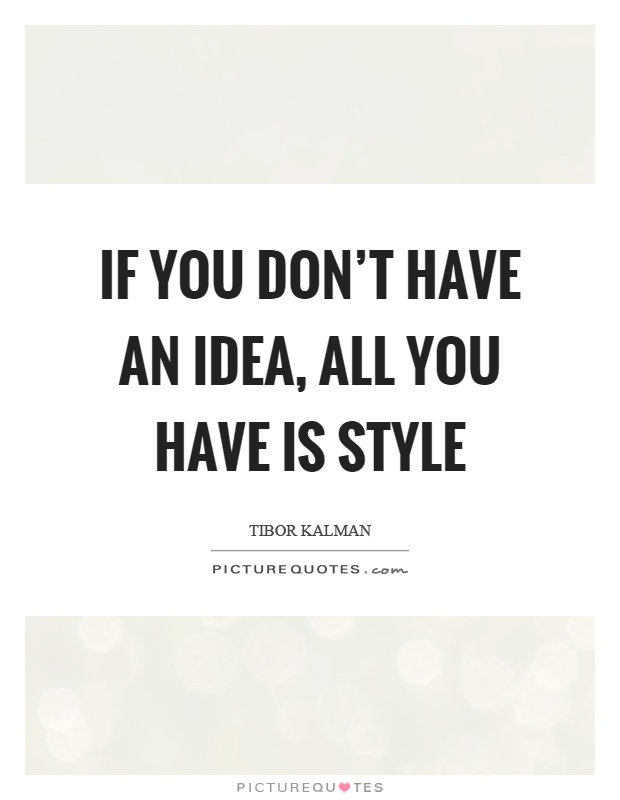 If you don't have an idea, all you have is style Picture Quote #1