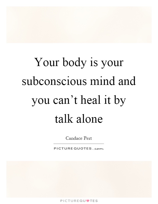Your body is your subconscious mind and you can't heal it by talk alone Picture Quote #1