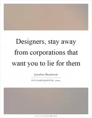 Designers, stay away from corporations that want you to lie for them Picture Quote #1