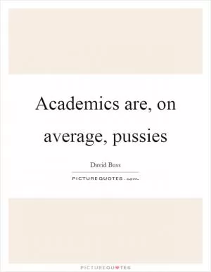 Academics are, on average, pussies Picture Quote #1