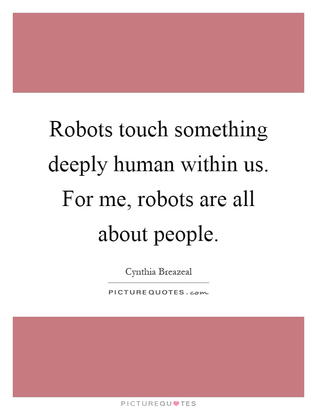 Robots touch something deeply human within us. For me, robots are all about people Picture Quote #1