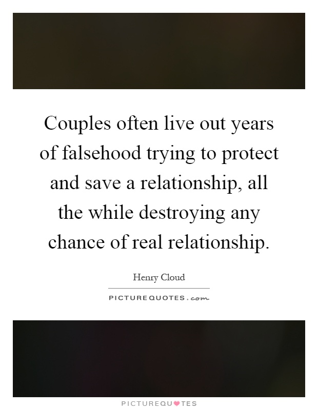 Couples often live out years of falsehood trying to protect and save a relationship, all the while destroying any chance of real relationship Picture Quote #1
