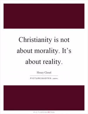 Christianity is not about morality. It’s about reality Picture Quote #1