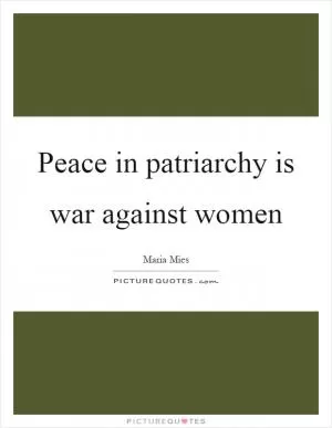 Peace in patriarchy is war against women Picture Quote #1