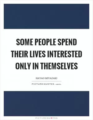 Some people spend their lives interested only in themselves Picture Quote #1