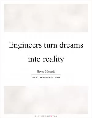 Engineers turn dreams into reality Picture Quote #1