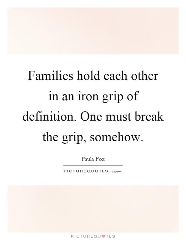 Families hold each other in an iron grip of definition. One must break the grip, somehow Picture Quote #1
