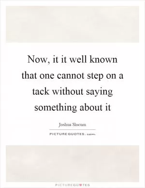 Now, it it well known that one cannot step on a tack without saying something about it Picture Quote #1