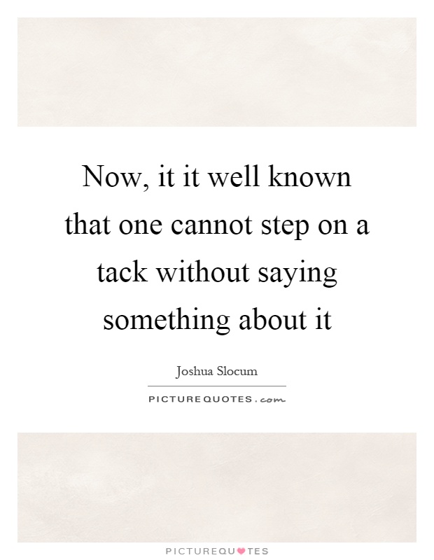 Now, it it well known that one cannot step on a tack without saying something about it Picture Quote #1