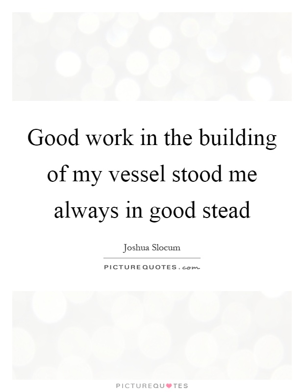 Good work in the building of my vessel stood me always in good stead Picture Quote #1