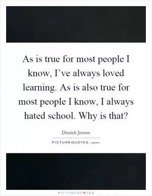 As is true for most people I know, I’ve always loved learning. As is also true for most people I know, I always hated school. Why is that? Picture Quote #1