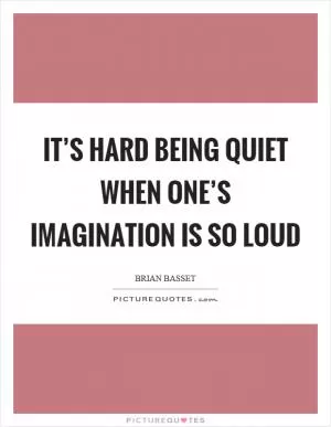 It’s hard being quiet when one’s imagination is so loud Picture Quote #1