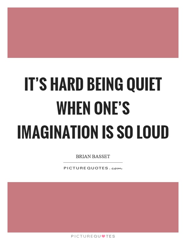 It's hard being quiet when one's imagination is so loud Picture Quote #1
