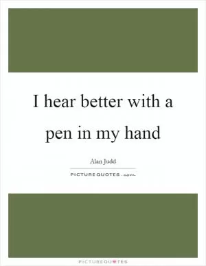 I hear better with a pen in my hand Picture Quote #1
