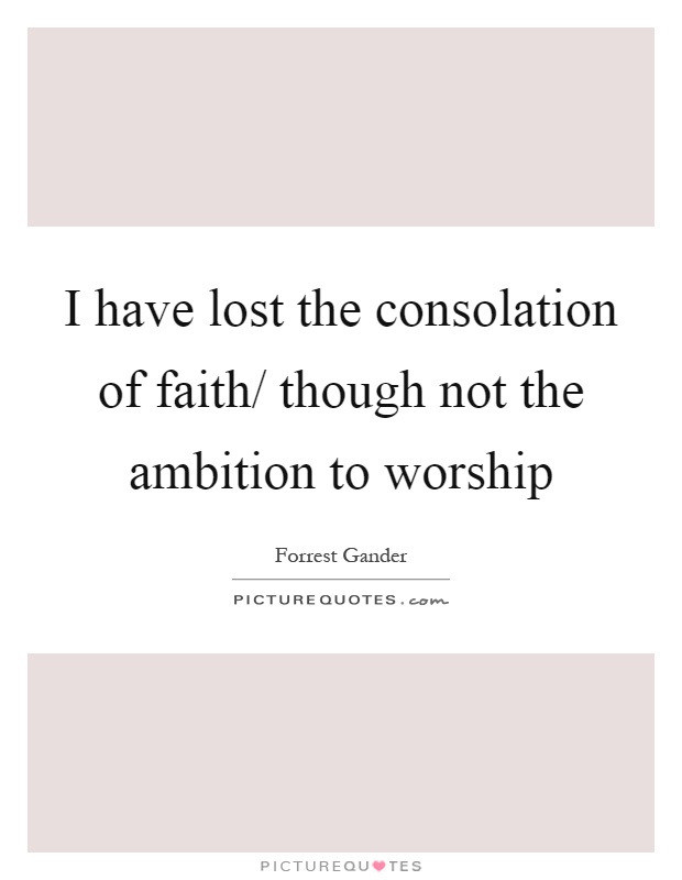 I have lost the consolation of faith/ though not the ambition to worship Picture Quote #1