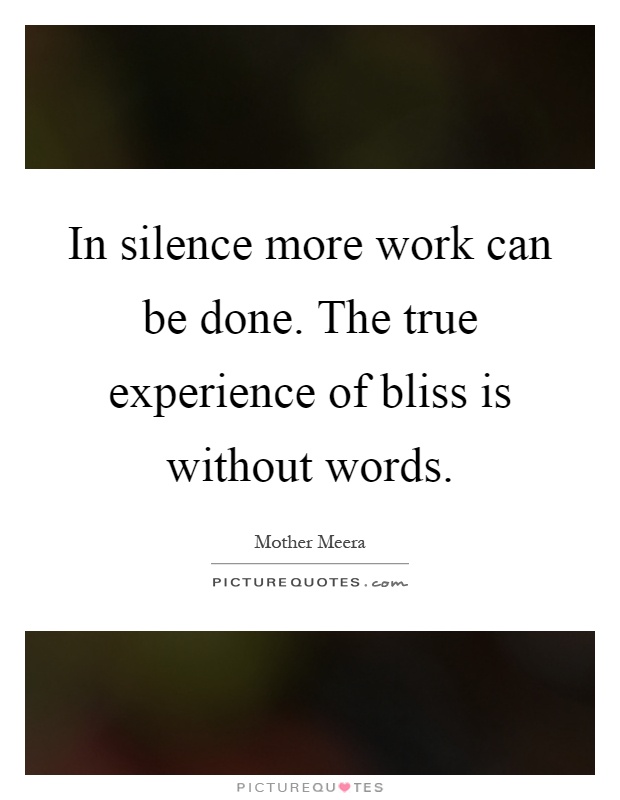 In silence more work can be done. The true experience of bliss is without words Picture Quote #1